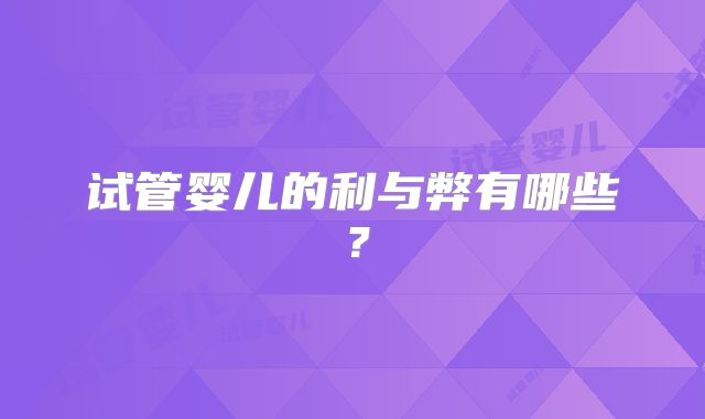试管婴儿的利与弊有哪些？