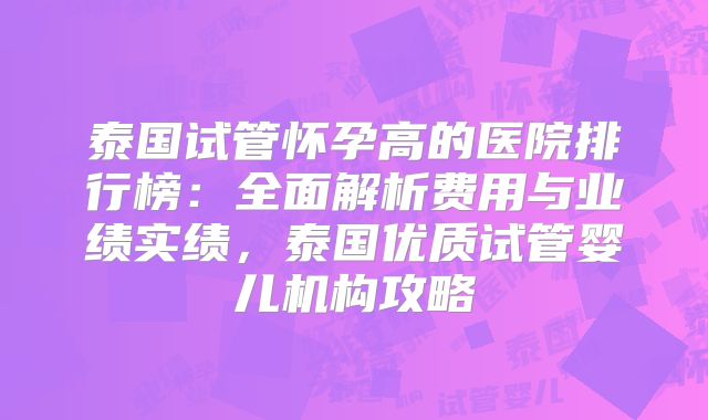 泰国试管怀孕高的医院排行榜：全面解析费用与业绩实绩，泰国优质试管婴儿机构攻略