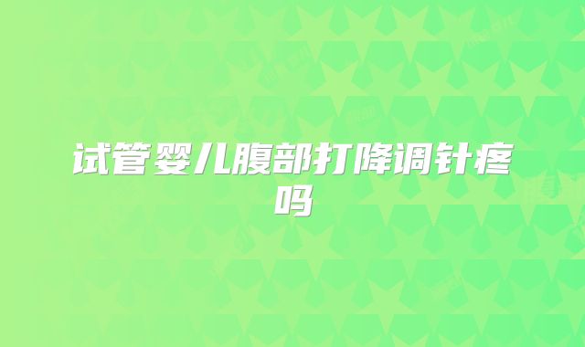 试管婴儿腹部打降调针疼吗