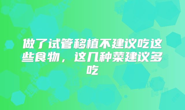 做了试管移植不建议吃这些食物，这几种菜建议多吃