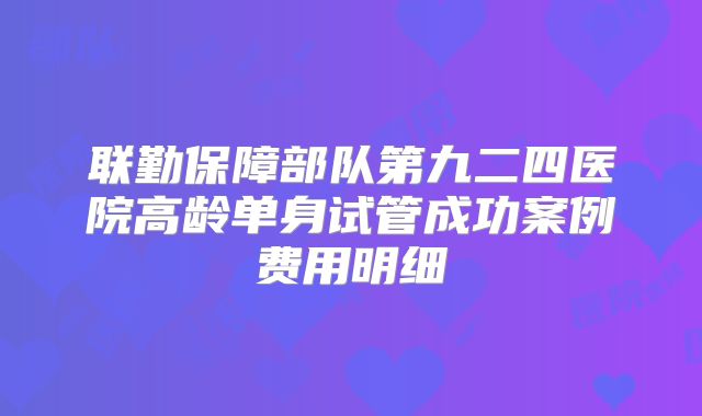 联勤保障部队第九二四医院高龄单身试管成功案例费用明细