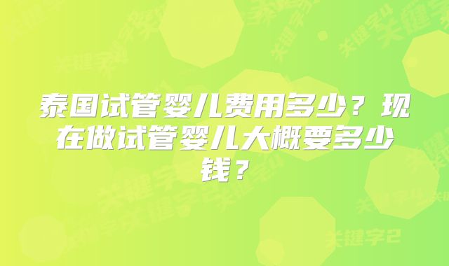 泰国试管婴儿费用多少？现在做试管婴儿大概要多少钱？