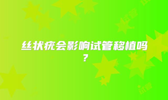 丝状疣会影响试管移植吗？