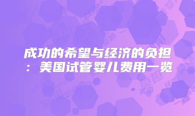 成功的希望与经济的负担:美国试管婴儿费用一览