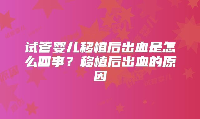 试管婴儿移植后出血是怎么回事？移植后出血的原因