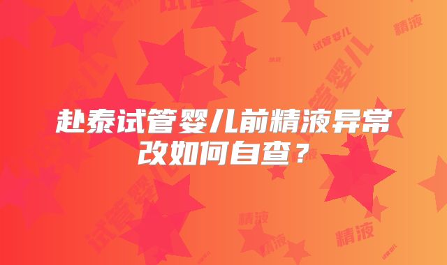 赴泰试管婴儿前精液异常改如何自查？