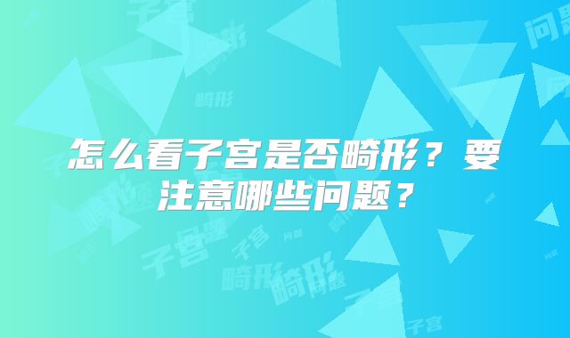 怎么看子宫是否畸形？要注意哪些问题？