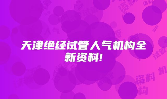 天津绝经试管人气机构全新资料!