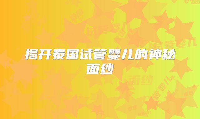 揭开泰国试管婴儿的神秘面纱