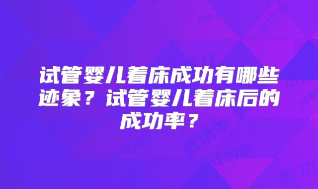 试管婴儿着床成功有哪些迹象？试管婴儿着床后的成功率？