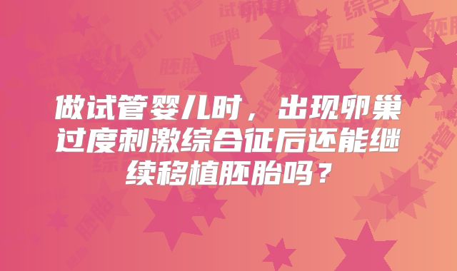 做试管婴儿时，出现卵巢过度刺激综合征后还能继续移植胚胎吗？