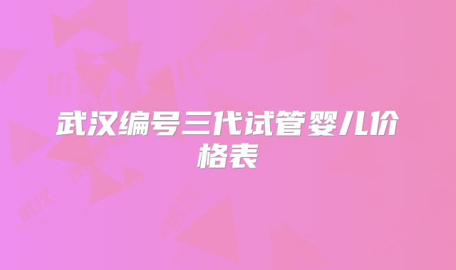 武汉编号三代试管婴儿价格表