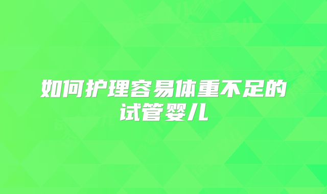 如何护理容易体重不足的试管婴儿