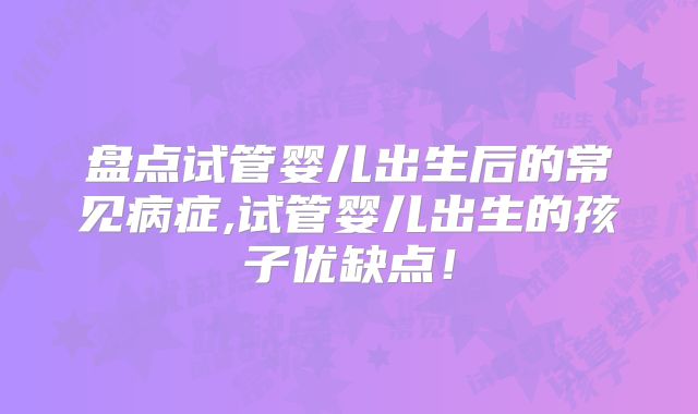 盘点试管婴儿出生后的常见病症,试管婴儿出生的孩子优缺点!