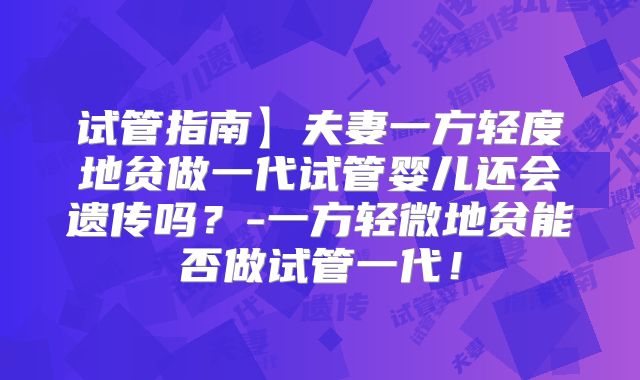 试管指南】夫妻一方轻度地贫做一代试管婴儿还会遗传吗？-一方轻微地贫能否做试管一代！