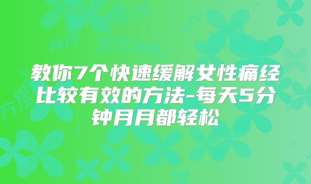教你7个快速缓解女性痛经比较有效的方法-每天5分钟月月都轻松