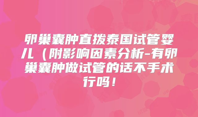卵巢囊肿直拨泰国试管婴儿（附影响因素分析-有卵巢囊肿做试管的话不手术行吗！