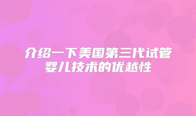 介绍一下美国第三代试管婴儿技术的优越性