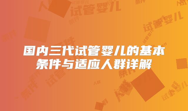国内三代试管婴儿的基本条件与适应人群详解