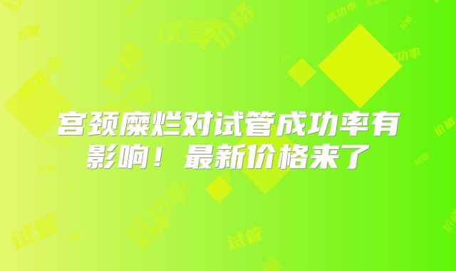 宫颈糜烂对试管成功率有影响！最新价格来了