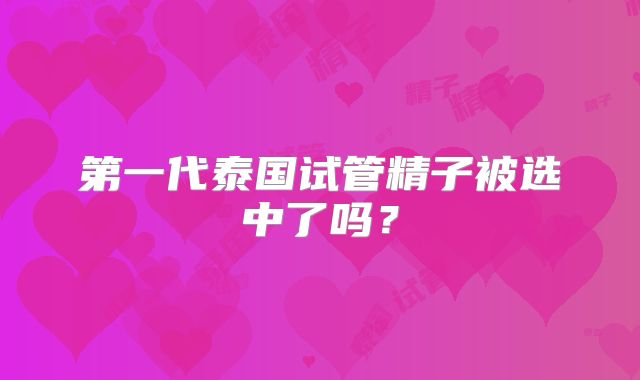 第一代泰国试管精子被选中了吗？