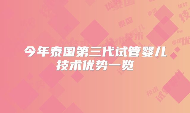 今年泰国第三代试管婴儿技术优势一览