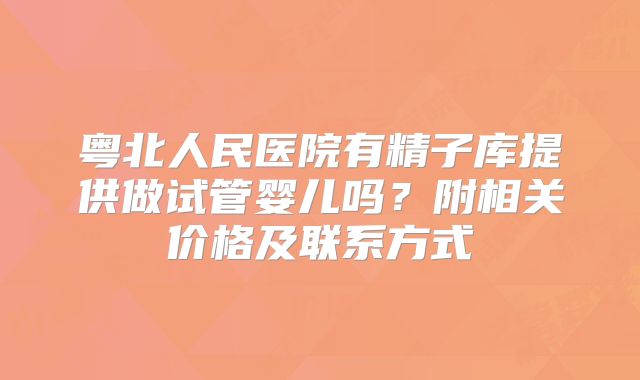 粤北人民医院有精子库提供做试管婴儿吗？附相关价格及联系方式