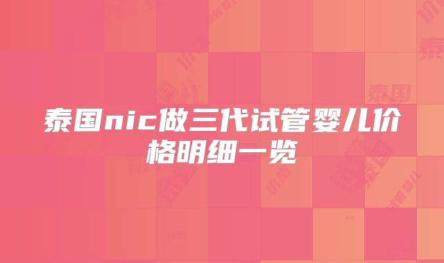 泰国nic做三代试管婴儿价格明细一览