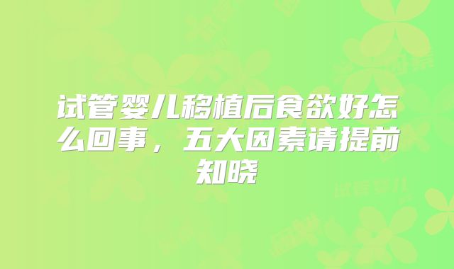 试管婴儿移植后食欲好怎么回事，五大因素请提前知晓