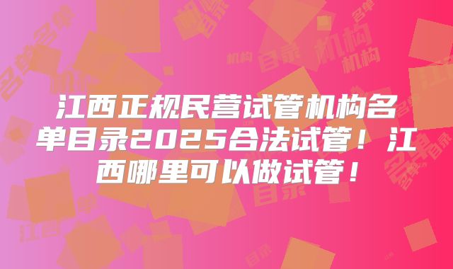 江西正规民营试管机构名单目录2025合法试管！江西哪里可以做试管！