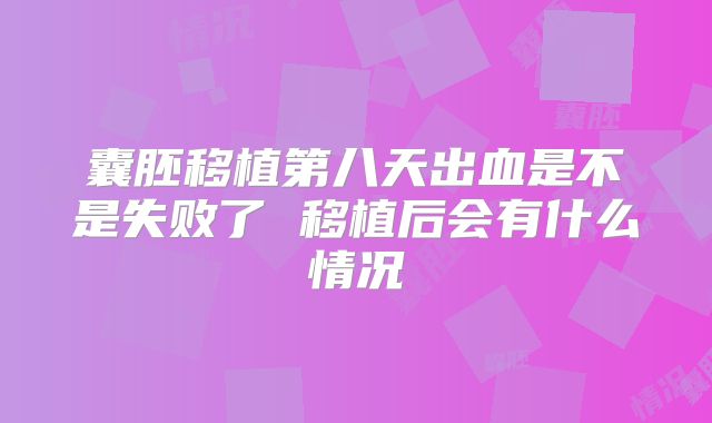 囊胚移植第八天出血是不是失败了 移植后会有什么情况
