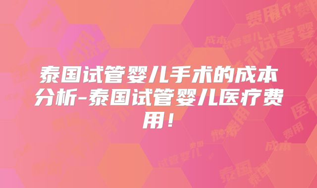 泰国试管婴儿手术的成本分析-泰国试管婴儿医疗费用!
