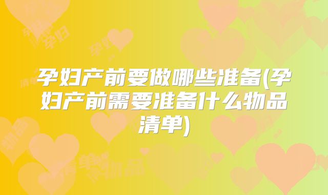 孕妇产前要做哪些准备(孕妇产前需要准备什么物品清单)