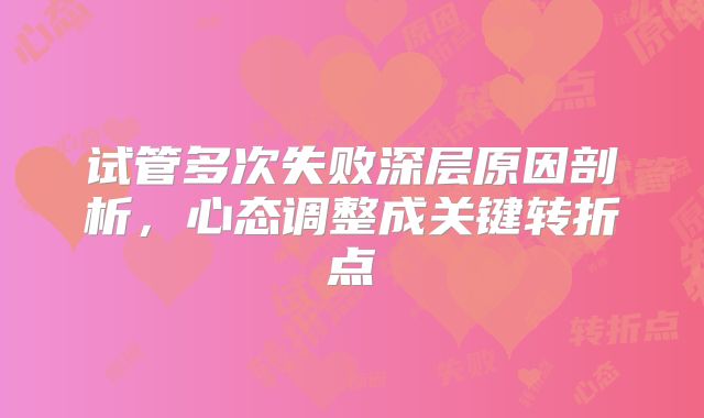 试管多次失败深层原因剖析，心态调整成关键转折点