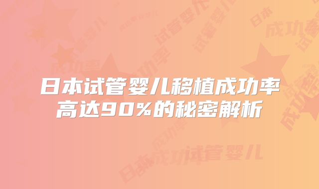 日本试管婴儿移植成功率高达90%的秘密解析