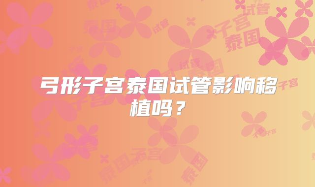 弓形子宫泰国试管影响移植吗？