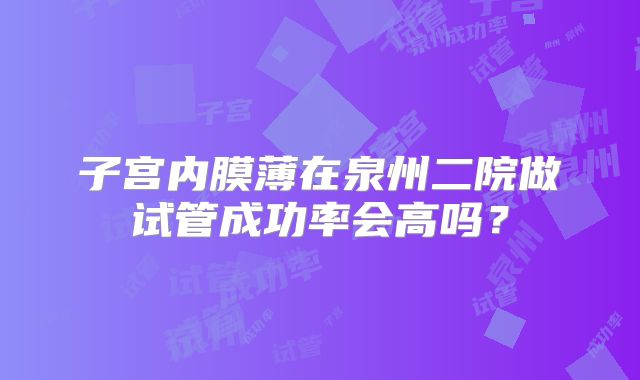 子宫内膜薄在泉州二院做试管成功率会高吗？