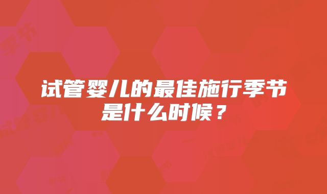 试管婴儿的最佳施行季节是什么时候?