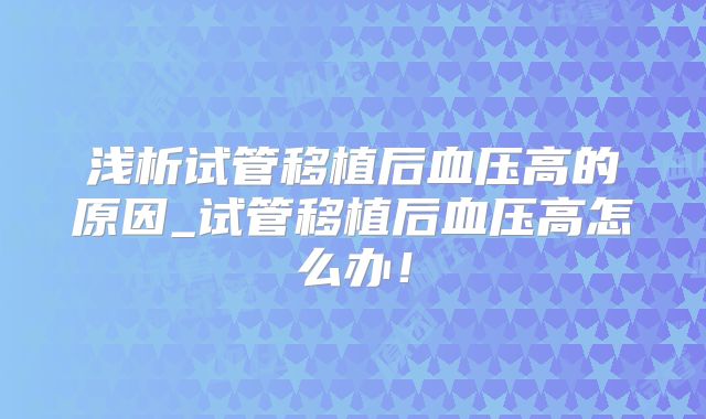 浅析试管移植后血压高的原因_试管移植后血压高怎么办！