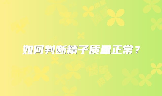 如何判断精子质量正常？
