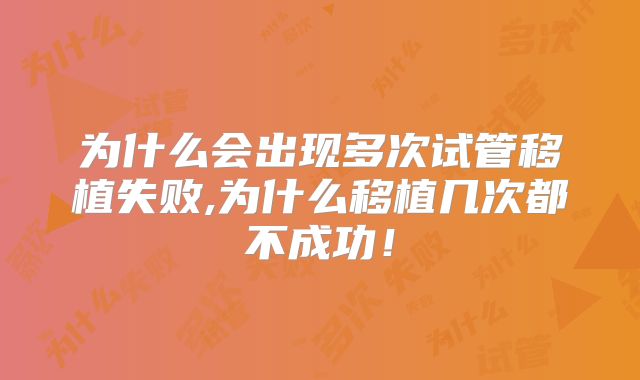 为什么会出现多次试管移植失败,为什么移植几次都不成功！