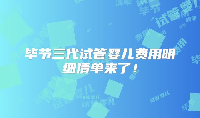 毕节三代试管婴儿费用明细清单来了！