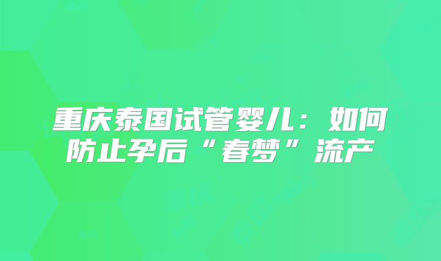 重庆泰国试管婴儿：如何防止孕后“春梦”流产