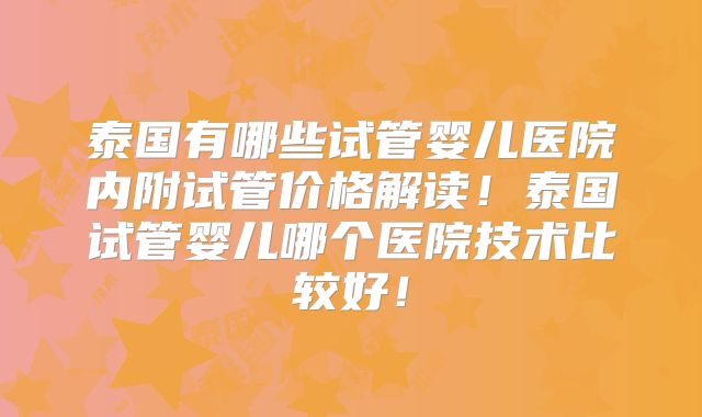 泰国有哪些试管婴儿医院内附试管价格解读！泰国试管婴儿哪个医院技术比较好！