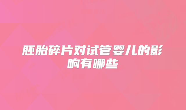 胚胎碎片对试管婴儿的影响有哪些