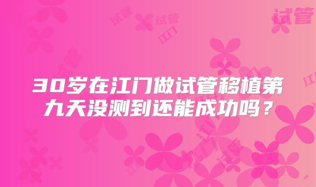 30岁在江门做试管移植第九天没测到还能成功吗?