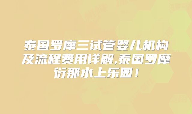 泰国罗摩三试管婴儿机构及流程费用详解,泰国罗摩衍那水上乐园!