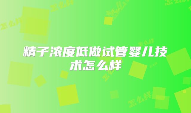 精子浓度低做试管婴儿技术怎么样