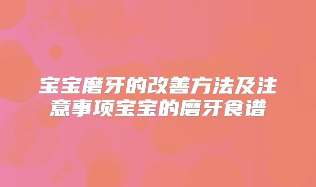 宝宝磨牙的改善方法及注意事项宝宝的磨牙食谱