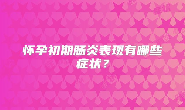 怀孕初期肠炎表现有哪些症状？